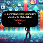 10 Common Mistakes Shopify Merchants Make When Building an App